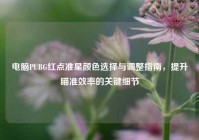 电脑PUBG红点准星颜色选择与调整指南，提升瞄准效率的关键细节