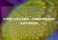 秋季赛PUBG积分全解析，从规则到策略揭秘职业战队晋级密码