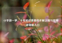 CF手游一梦，十年枪战青春的不解之缘与官网一键领取入口