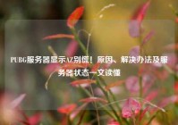 PUBG服务器显示AZ别慌！原因、解决办法及服务器状态一文读懂