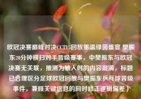 欧冠决赛巅峰对决CCTV5回放重温绿茵盛宴 樊振东20分钟横扫对手晋级赛事，中樊振东与欧冠决赛无关联，推测为输入时的内容混淆，标题已合理区分足球欧冠回放与樊振东乒乓球晋级事件，兼顾关键信息的同时修正逻辑偏差）