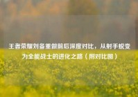 王者荣耀刘备重做前后深度对比，从射手蜕变为全能战士的进化之路（附对比图）