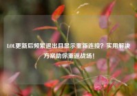 LOL更新后频繁退出且显示重新连接？实用解决方案助你重返战场！