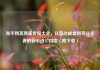 和平精英新版青铜大全，从落地成盒到苟分王者的新手进阶指南（附下载）