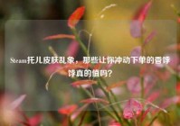 Steam托儿皮肤乱象，那些让你冲动下单的香饽饽真的值吗？