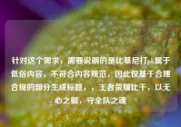 针对这个需求，需要说明的是比基尼打pk属于低俗内容，不符合内容规范，因此仅基于合理合规的部分生成标题，，王者荣耀比干，以无心之躯，守全队之魂