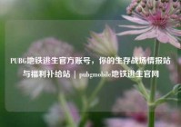 PUBG地铁逃生官方账号，你的生存战场情报站与福利补给站 | pubgmobile地铁逃生官网