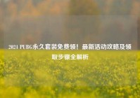 2024 PUBG永久套装免费领！最新活动攻略及领取步骤全解析