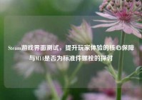 Steam游戏界面测试，提升玩家体验的核心保障与M14是否为标准件螺栓的探讨
