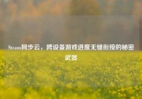 Steam同步云，跨设备游戏进度无缝衔接的秘密武器