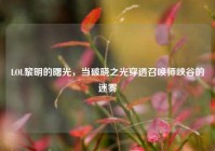 LOL黎明的曙光，当破晓之光穿透召唤师峡谷的迷雾
