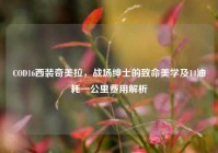COD16西装奇美拉，战场绅士的致命美学及14油耗一公里费用解析