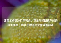 弗雷尔卓德冰刃与岩齿，艾希与特朗德尔的边境小插曲 | 寒冰巨魔漫画免费观看最新