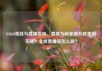 CSGO竞技与直播指南，直屏为何是提升胜率的关键？全屏直播该怎么做？