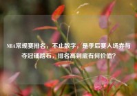 NBA常规赛排名，不止数字，是季后赛入场券与夺冠铺路石，排名高到底有何价值？