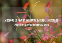 CF雷神烈虎与虎将皮肤获取全攻略，从活动到兑换手把手教你拿到心仪武器