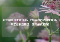 CF手游重磅更新来袭，充值返利活动同步开启，限定福利别错过，活动是真的吗？