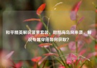 和平精英解说菠萝套装，甜酷海岛风来袭，解说专属穿搭如何获取？