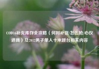 COD16补充库存全攻略（何时补货/怎么抢/心仪道具）及2012男子单人十米跳台相关内容