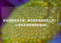 逆战老是丢包卡顿、操作消失及闪退怎么办？2016这份实用指南帮你解决！