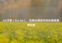 LOL手游（Wild Rift），在峡谷激战中轻松解锁英语技能