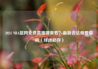 2024 NBA篮网免费直播哪里看？最新合法观看指南（球迷必存）