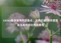 LOL2024版本强势肉坦盘点，又肉又能C的铁壁英雄及高性价比肉装推荐