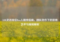 LOL灵活排位Ban人顺序指南，团队协作下的禁用艺术与规则解析