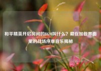 和平精英开启房间的BGM叫什么？藏在加载界面里的战场序章音乐揭秘
