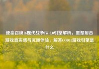 使命召唤16现代战争IW 8.0引擎解析，重塑射击游戏真实感与沉浸体验，解答COD16游戏引擎是什么