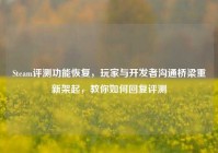 Steam评测功能恢复，玩家与开发者沟通桥梁重新架起，教你如何回复评测