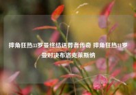 摔角狂热33罗曼终结送葬者传奇 摔角狂热31罗曼对决布洛克莱斯纳