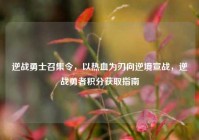 逆战勇士召集令，以热血为刃向逆境宣战，逆战勇者积分获取指南