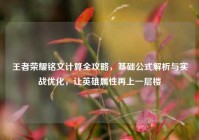 王者荣耀铭文计算全攻略，基础公式解析与实战优化，让英雄属性再上一层楼