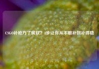 CSGO补枪方了就软？3步让你从不敢补到补得稳