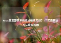 Steam重置密码未响应或响应无效？5个实用解决方法帮你脱困