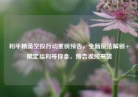和平精英空投行动重磅预告，全新玩法解锁+限定福利等你拿，预告视频来袭