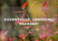 逆战圣鲲爆率低到劝退，玩家刷到心态爆炸，何时能圆圣鲲梦？