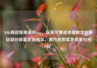 LOL商店惊现诡异bug，玩家可零成本拿限定皮肤且部分装备无法购买，官方连夜紧急修复引热议