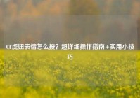 CF虎妞表情怎么按？超详细操作指南+实用小技巧