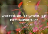 CF女团皮肤爆火背后，王者2500代练生意、玩家执念与CFM女团角色价格几何？