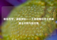箭指苍穹，桌面焕彩——王者荣耀后羿主题桌面全攻略与图片集