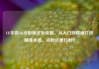 CF手游AK点射强化全攻略，从入门到精通打造精准杀器，点射还是扫射？