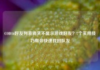 COD16好友列表消失不显示游戏好友？7个实用技巧帮你快速找回队友