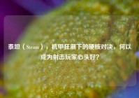 泰坦（Steam），机甲狂潮下的硬核对决，何以成为射击玩家心头好？