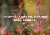 COD16组队卡退又不能快速游戏？这份实用指南助你告别闪退畅快开黑！