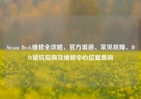 Steam Deck维修全攻略，官方渠道、常见故障、DIY避坑指南及维修中心位置查询