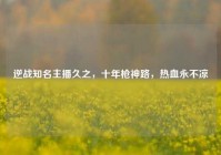 逆战知名主播久之，十年枪神路，热血永不凉