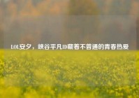 LOL安夕，峡谷平凡ID藏着不普通的青春热爱