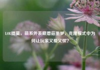 LOL提莫，萌系外表藏蘑菇噩梦，克隆模式中为何让玩家又爱又恨？